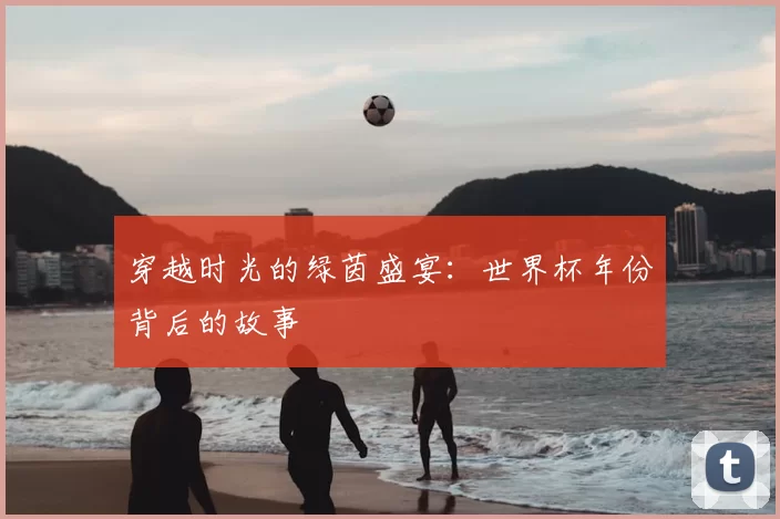穿越时光的绿茵盛宴：世界杯年份背后的故事