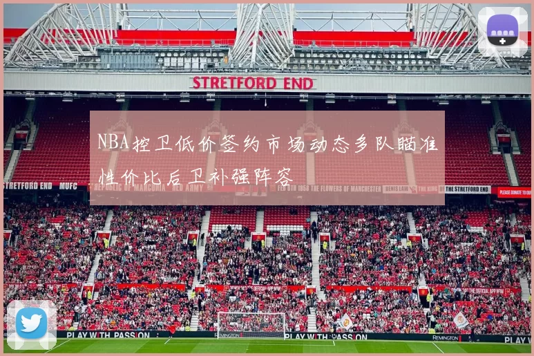 NBA控卫低价签约市场动态多队瞄准性价比后卫补强阵容