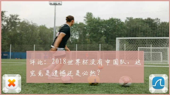 评论：2018世界杯没有中国队，这究竟是遗憾还是必然？