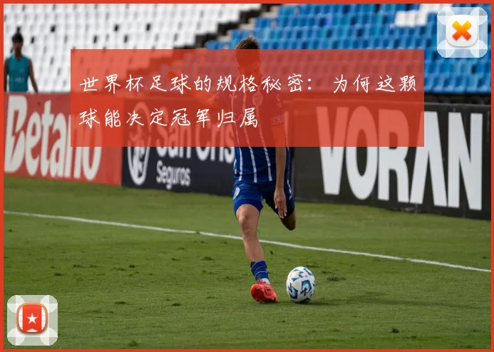 世界杯足球的规格秘密：为何这颗球能决定冠军归属
