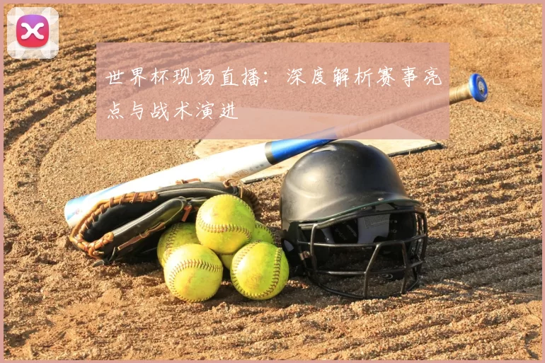 世界杯现场直播:深度解析赛事亮点与战术演进