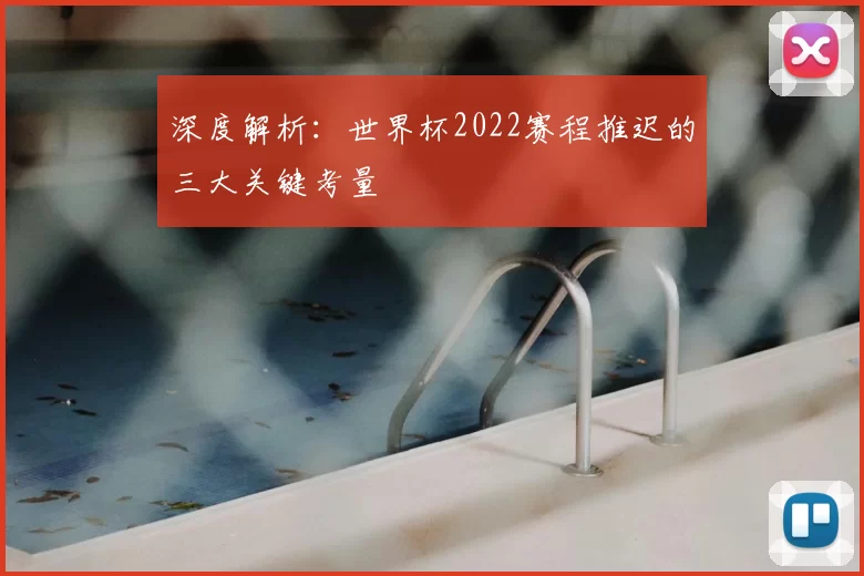 深度解析：世界杯2022赛程推迟的三大关键考量