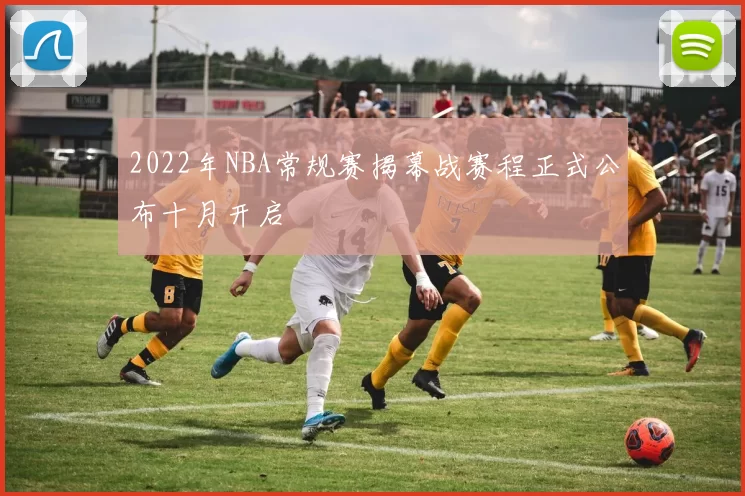 2022年NBA常规赛揭幕战赛程正式公布十月开启