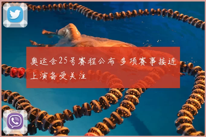 奥运会25号赛程公布 多项赛事接连上演备受关注