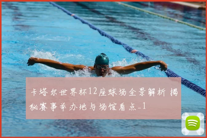 卡塔尔世界杯12座球场全景解析 揭秘赛事举办地与场馆看点_1