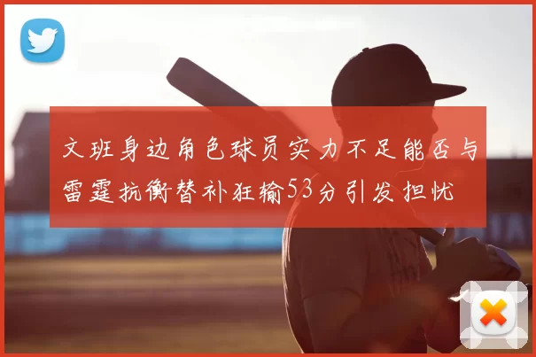 文班身边角色球员实力不足能否与雷霆抗衡替补狂输53分引发担忧