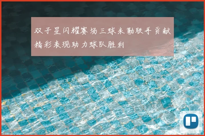 双子星闪耀赛场三球米勒联手贡献精彩表现助力球队胜利