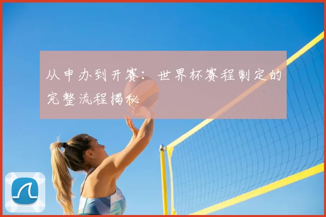 从申办到开赛：世界杯赛程制定的完整流程揭秘