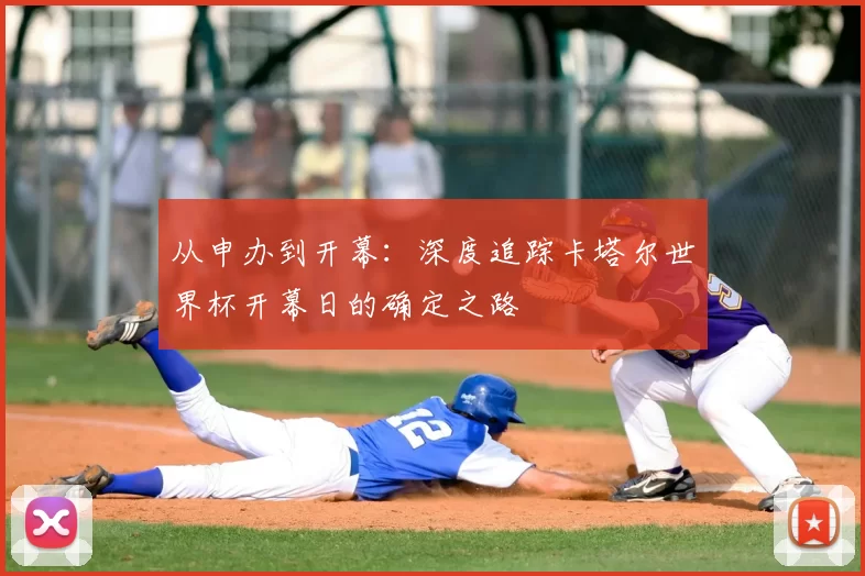 从申办到开幕：深度追踪卡塔尔世界杯开幕日的确定之路