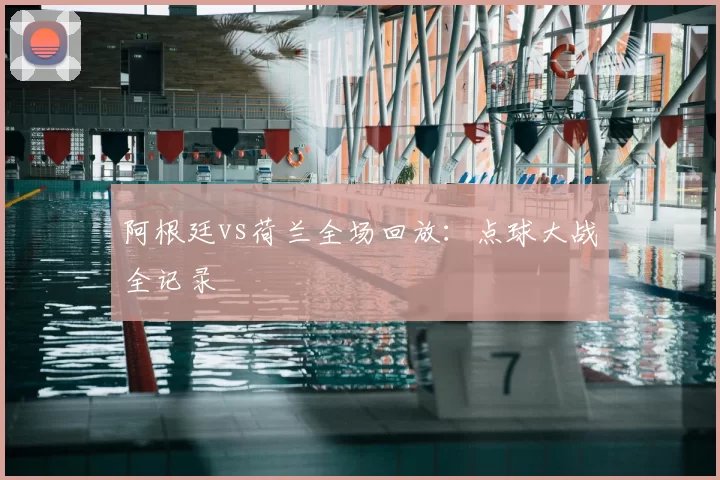 阿根廷vs荷兰全场回放：点球大战全记录