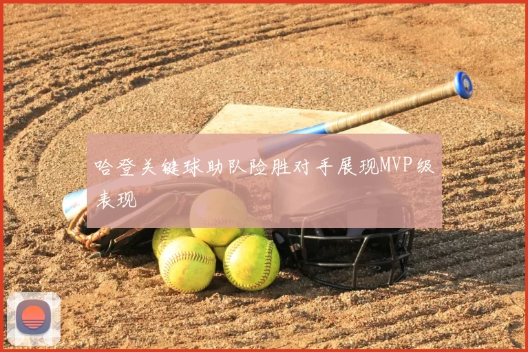 哈登关键球助队险胜对手展现MVP级表现