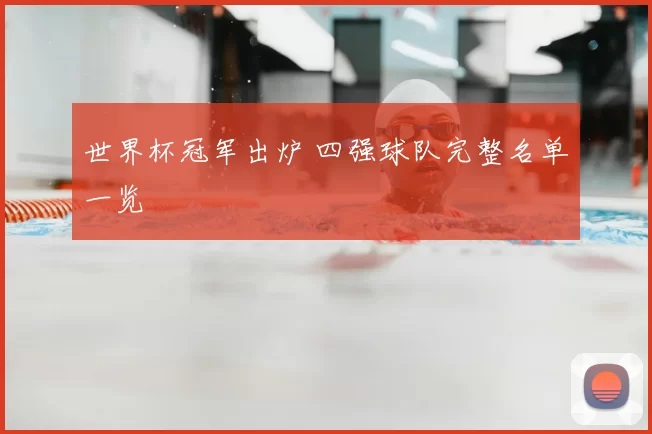 世界杯冠军出炉 四强球队完整名单一览