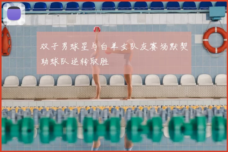 双子男球星与白羊女队友赛场默契助球队逆转取胜