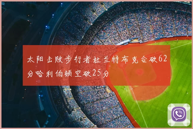 太阳击败步行者杜兰特布克合砍62分哈利伯顿空砍25分