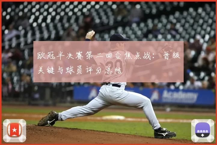 欧冠半决赛第二回合焦点战：晋级关键与球员评分总结