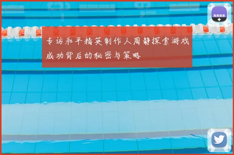 专访和平精英制作人周静探索游戏成功背后的秘密与策略