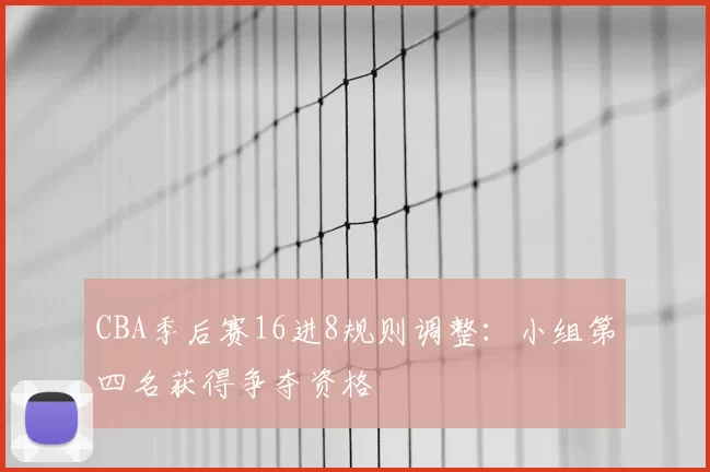CBA季后赛16进8规则调整:小组第四名获得争夺资格