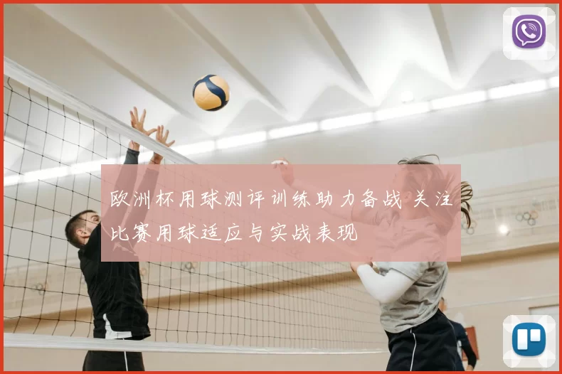 欧洲杯用球测评训练助力备战 关注比赛用球适应与实战表现