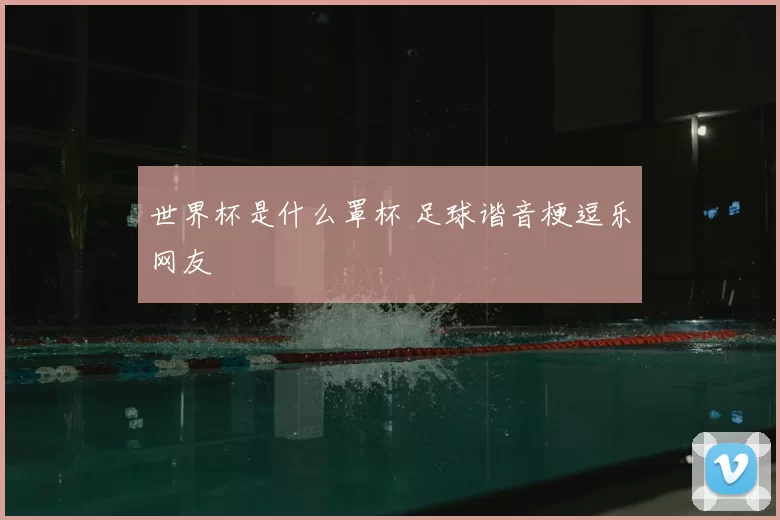 世界杯是什么罩杯 足球谐音梗逗乐网友