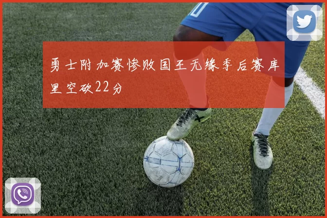 勇士附加赛惨败国王无缘季后赛库里空砍22分
