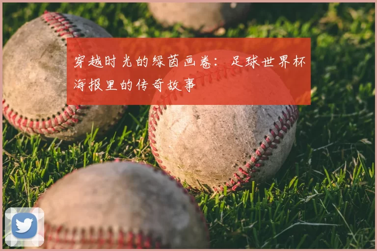 穿越时光的绿茵画卷：足球世界杯海报里的传奇故事